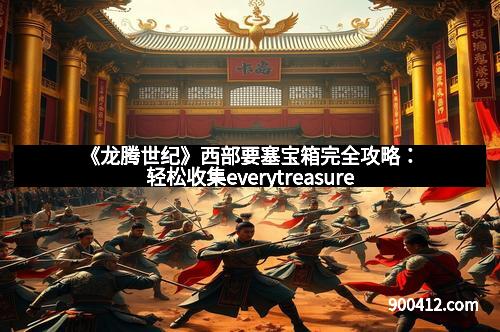《龙腾世纪》西部要塞宝箱完全攻略：轻松收集everytreasure